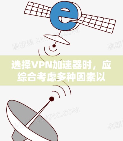 选择VPN加速器时,应综合考虑多种因素以找到最适合自己的解决方案。以下是一个结构化的指南,帮助您做出明智的选择 选择VPN加速器时,应综合考虑多种因素以找到最适合自己的解决方案。以下是一个结构化的指南,帮助您做出明智的选择