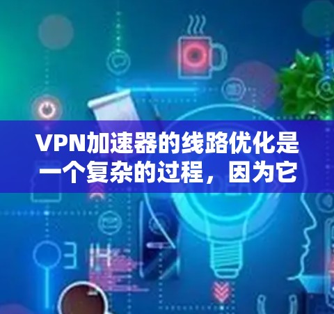 VPN加速器的线路优化是一个复杂的过程,因为它涉及到网络连接的硬件、软件和网络环境的优化。以下是一些常见的优化步骤和方法,可以帮助你更好地优化VPN的网络连接 VPN加速器的线路优化是一个复杂的过程,因为它涉及到网络连接的硬件、软件和网络环境的优化。以下是一些常见的优化步骤和方法,可以帮助你更好地优化VPN的网络连接