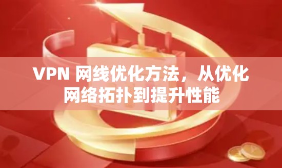VPN 网线优化方法,从优化网络拓扑到提升性能 VPN 网线优化方法,从优化网络拓扑到提升性能
