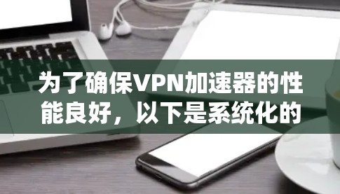 为了确保VPN加速器的性能良好，以下是系统化的步骤和方法
