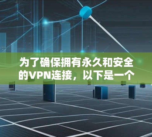 为了确保拥有永久和安全的VPN连接,以下是一个详细的步骤指南 为了确保拥有永久和安全的VPN连接,以下是一个详细的步骤指南