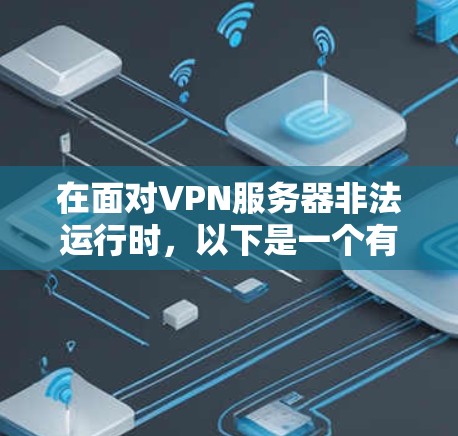 在面对VPN服务器非法运行时，以下是一个有条理的解决方案步骤
