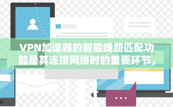 VPN加速器的智能线路匹配功能是其连接网络时的重要环节，旨在通过分析当前网络环境，推荐最适合的加速器。以下是该功能的详细解析