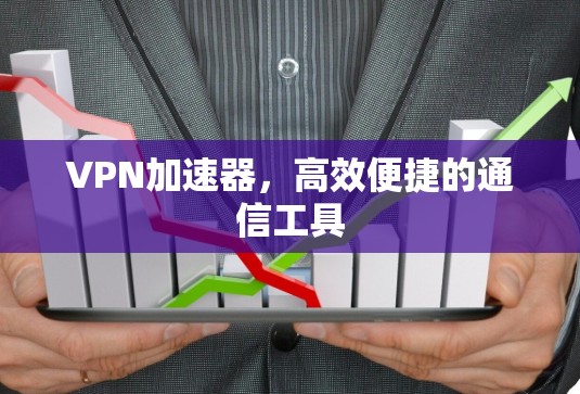 VPN加速器，高效便捷的通信工具