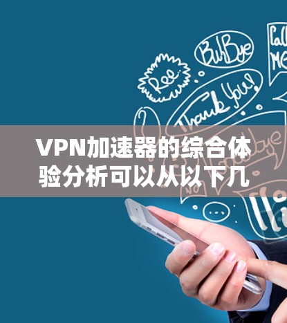 VPN加速器的综合体验分析可以从以下几个方面进行