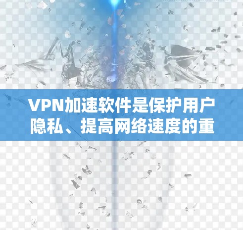 VPN加速软件是保护用户隐私、提高网络速度的重要工具。以下是一些推荐的 VPN 加速软件，根据用户需求和具体使用场景进行分类推荐