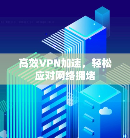 高效VPN加速,轻松应对网络拥堵 高效VPN加速,轻松应对网络拥堵
