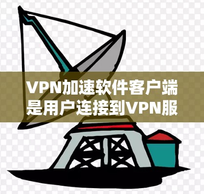 VPN加速软件客户端是用户连接到VPN服务器的桥梁,提供多种配置选项以优化数据传输。以下是使用VPN加速软件客户端的详细介绍 VPN加速软件客户端是用户连接到VPN服务器的桥梁,提供多种配置选项以优化数据传输。以下是使用VPN加速软件客户端的详细介绍