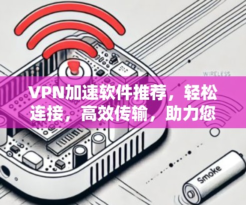 VPN加速软件推荐，轻松连接，高效传输，助力您的VPN使用体验