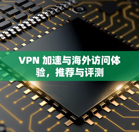 VPN 加速与海外访问体验,推荐与评测 VPN 加速与海外访问体验,推荐与评测
