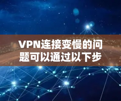 VPN连接变慢的问题可以通过以下步骤进行排查和解决 VPN连接变慢的问题可以通过以下步骤进行排查和解决