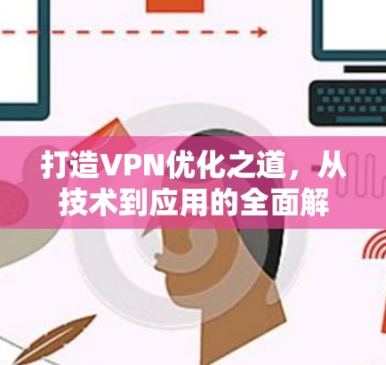 打造VPN优化之道，从技术到应用的全面解决方案
