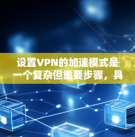 设置VPN的加速模式是一个复杂但重要步骤,具体操作如下 设置VPN的加速模式是一个复杂但重要步骤,具体操作如下