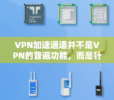 VPN加速通道并不是VPN的普遍功能，而是针对特定用户需求的额外功能。以下是关于VPN加速通道的详细分析