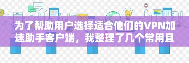 为了帮助用户选择适合他们的VPN加速助手客户端，我整理了几个常用且受欢迎的推荐，每个推荐都考虑了速度、安全性、界面、多设备功能及安全性设置等方面