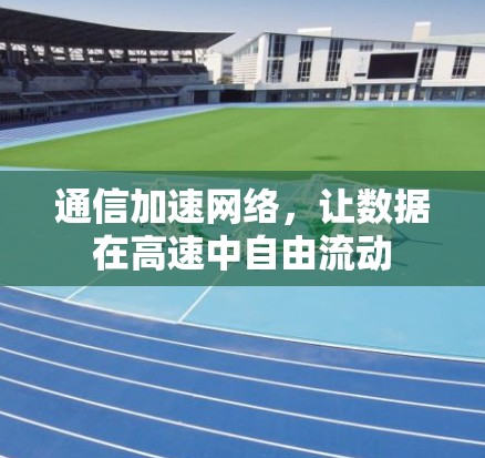 通信加速网络，让数据在高速中自由流动