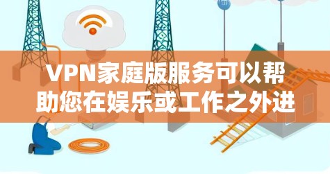 VPN家庭版服务可以帮助您在娱乐或工作之外进行视频会议或在线学习，但使用时也需要谨慎，以确保孩子和家庭的安全。以下是关于VPN家庭版服务的建议