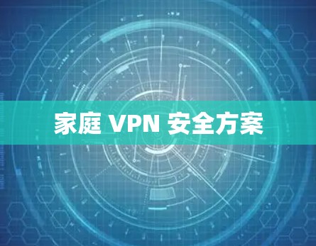 家庭 VPN 安全方案 家庭 VPN 安全方案