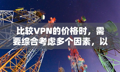 比较VPN的价格时，需要综合考虑多个因素，以找到最合适的选项。以下是详细的步骤和建议