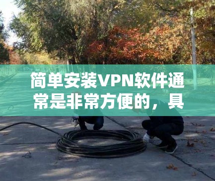 简单安装VPN软件通常是非常方便的，具体步骤如下