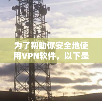 为了帮助你安全地使用VPN软件，以下是一个清晰的步骤指南