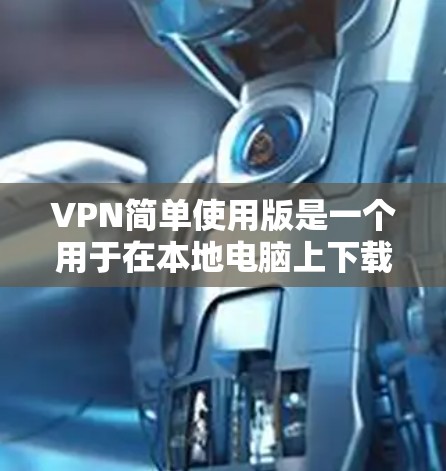 VPN简单使用版是一个用于在本地电脑上下载国外互联网服务的工具。它通过VPN连接到外部服务器，提供视频、文件、聊天等服务。以下是一个简单的VPN使用指南