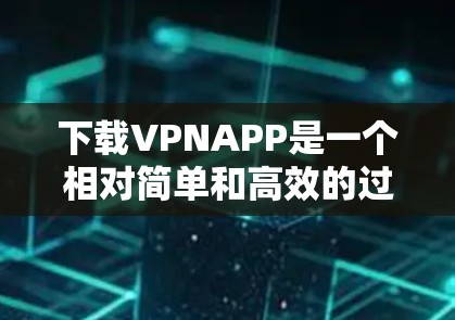 下载VPNAPP是一个相对简单和高效的过程，以下是详细的步骤指南