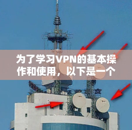 为了学习VPN的基本操作和使用，以下是一个清晰的步骤指南