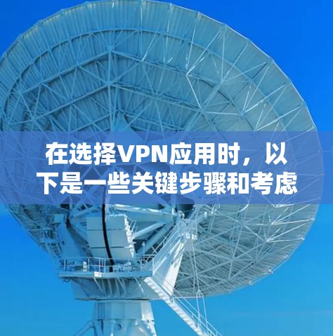 在选择VPN应用时，以下是一些关键步骤和考虑因素