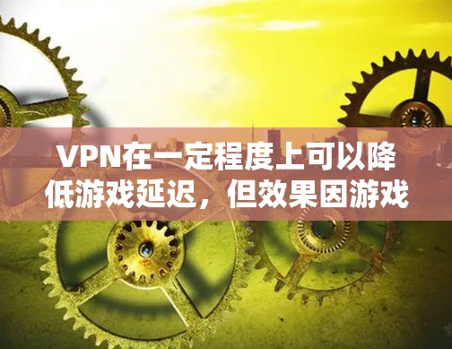 VPN在一定程度上可以降低游戏延迟，但效果因游戏类型、设置以及VPN技术而异。以下是一些可以考虑的方法和步骤，帮助你更好地使用VPN来降低游戏延迟