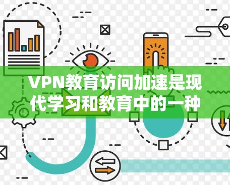 VPN教育访问加速是现代学习和教育中的一种高效方法,可以帮助你更好地利用网络资源。以下是一些VPN教育访问加速的实用方法 VPN教育访问加速是现代学习和教育中的一种高效方法,可以帮助你更好地利用网络资源。以下是一些VPN教育访问加速的实用方法