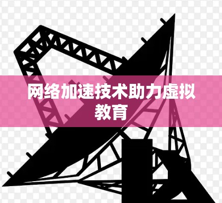 网络加速技术助力虚拟教育
