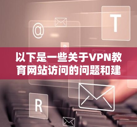 以下是一些关于VPN教育网站访问的问题和建议 以下是一些关于VPN教育网站访问的问题和建议