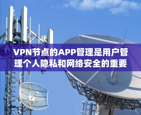 VPN节点的APP管理是用户管理个人隐私和网络安全的重要环节。以下是一些 commonly recommended VPN node apps for different types of use: