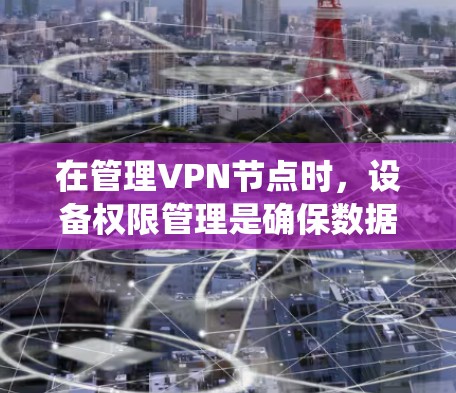 在管理VPN节点时,设备权限管理是确保数据安全和用户安全的关键步骤。以下是一个分步的指南,帮助您系统地管理设备权限 在管理VPN节点时,设备权限管理是确保数据安全和用户安全的关键步骤。以下是一个分步的指南,帮助您系统地管理设备权限