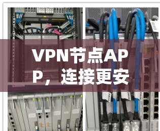 VPN节点APP,连接更安全的网络之旅 VPN节点APP,连接更安全的网络之旅