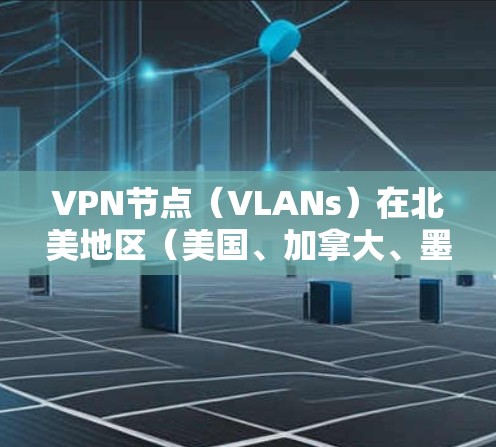 VPN节点(VLANs)在北美地区(美国、加拿大、墨西哥)的分布和使用情况主要与以下几方面有关 VPN节点(VLANs)在北美地区(美国、加拿大、墨西哥)的分布和使用情况主要与以下几方面有关