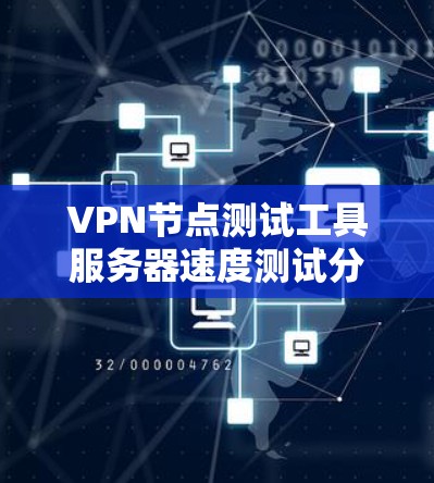 VPN节点测试工具服务器速度测试分析 VPN节点测试工具服务器速度测试分析