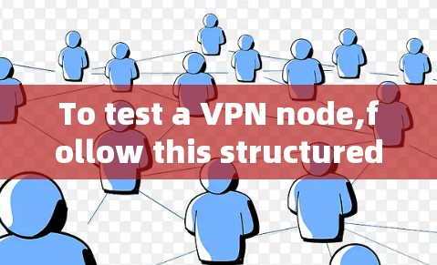 To test a VPN node,follow this structured approach: