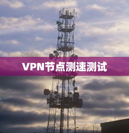 VPN节点测速测试 VPN节点测速测试