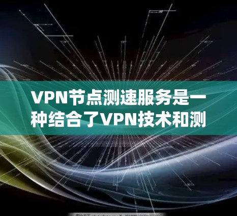 VPN节点测速服务是一种结合了VPN技术和测速工具的系统，通常用于监控和检测网络速度。以下是一些综合考虑的因素