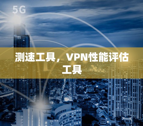 测速工具，VPN性能评估工具