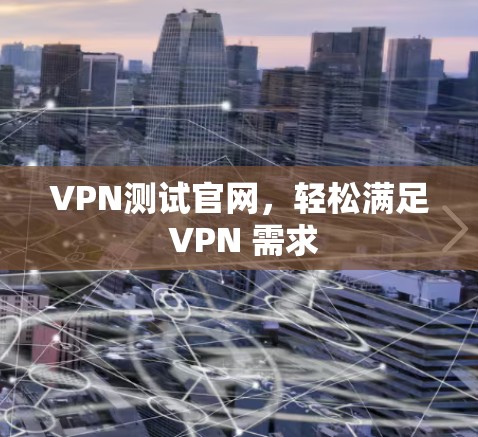 VPN测试官网,轻松满足 VPN 需求 VPN测试官网,轻松满足 VPN 需求