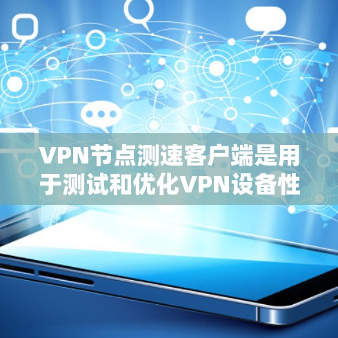 VPN节点测速客户端是用于测试和优化VPN设备性能的工具,以下是逐步的指南 VPN节点测速客户端是用于测试和优化VPN设备性能的工具,以下是逐步的指南