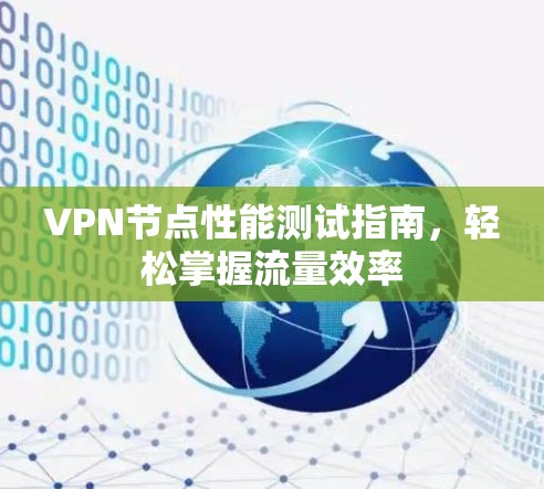 VPN节点性能测试指南,轻松掌握流量效率 VPN节点性能测试指南,轻松掌握流量效率
