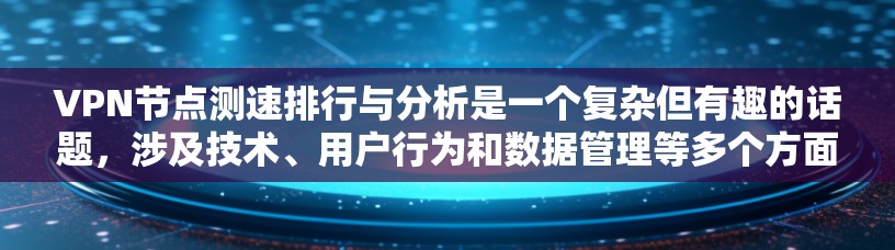 VPN节点测速排行与分析是一个复杂但有趣的话题，涉及技术、用户行为和数据管理等多个方面。以下是对该主题的分步分析和总结
