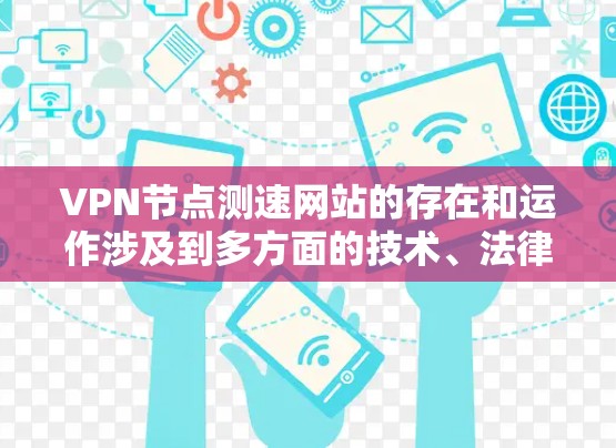 VPN节点测速网站的存在和运作涉及到多方面的技术、法律、隐私和安全问题，需要综合考虑。以下是对这些问题的详细分析和建议