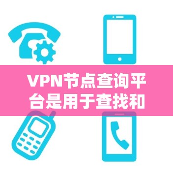 VPN节点查询平台是用于查找和连接到合法的VPN服务器的工具。以下是关于这些平台的详细信息 VPN节点查询平台是用于查找和连接到合法的VPN服务器的工具。以下是关于这些平台的详细信息