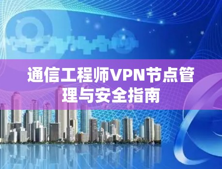 通信工程师VPN节点管理与安全指南