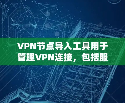 VPN节点导入工具用于管理VPN连接，包括服务器、客户端和端口的访问。以下是一个系统化的指南，帮助你高效地使用这些工具